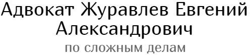 Евгений Журавлев адвокат по сложным делам