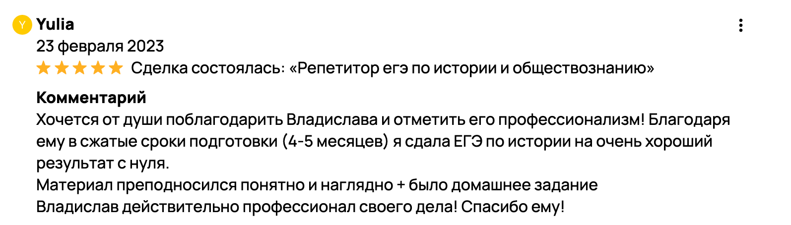 Хочется от души поблагодарить Владислава и отметить его профессионализм! Благодаря ему в сжатые сроки подготовки (4-5 месяцев) я сдала ЕГЭ по истории на очень хороший результат с нуля. Материал преподносился понятно и наглядно + было домашнее задание Владислав действительно профессионал своего дела! Спасибо ему! 