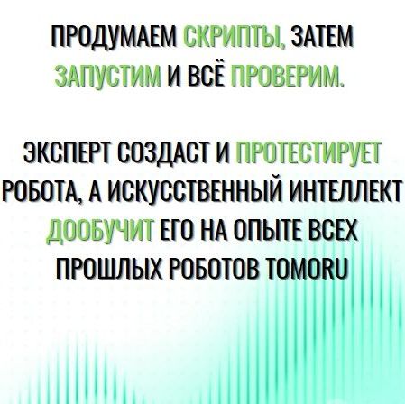 Купить Продумаем скрипты, затем запустим и всё проверим. Эксперт создаст и протестирует робота, а искусственный интеллект дообучит его на опыте всех прошлых роботов Tomoru